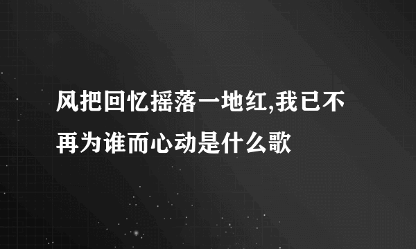 风把回忆摇落一地红,我已不再为谁而心动是什么歌