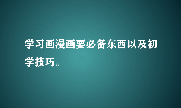 学习画漫画要必备东西以及初学技巧。