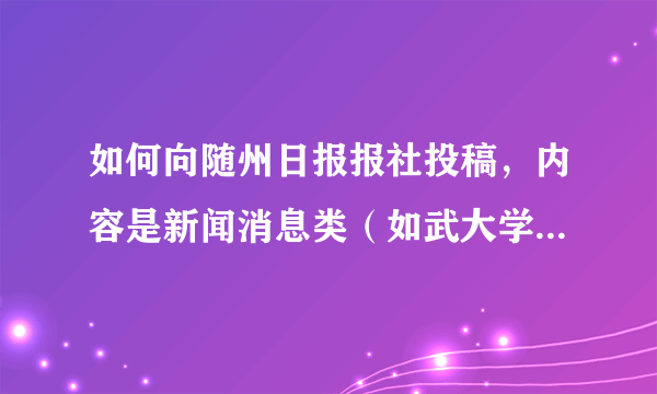 如何向随州日报报社投稿，内容是新闻消息类（如武大学生回家乡社会实践）