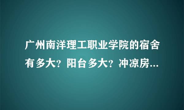 广州南洋理工职业学院的宿舍有多大？阳台多大？冲凉房跟厕所是分开的吗？
