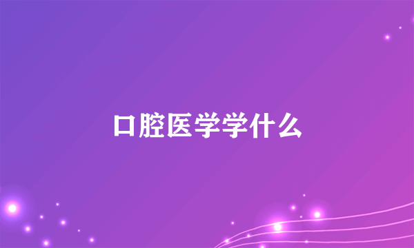 口腔医学学什么