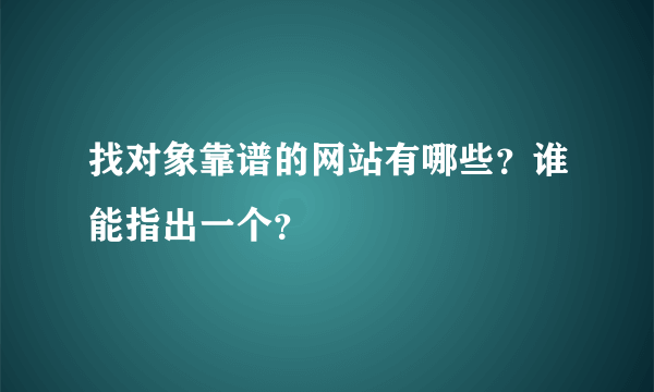 找对象靠谱的网站有哪些？谁能指出一个？
