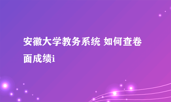安徽大学教务系统 如何查卷面成绩i