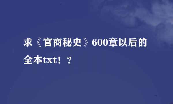 求《官商秘史》600章以后的全本txt！？