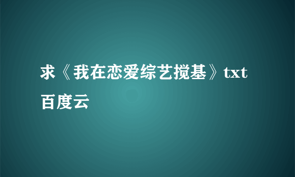 求《我在恋爱综艺搅基》txt百度云