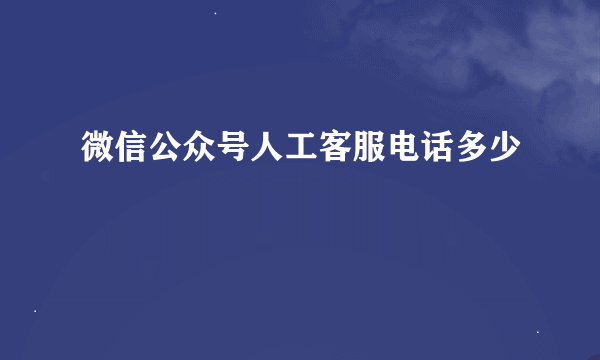 微信公众号人工客服电话多少