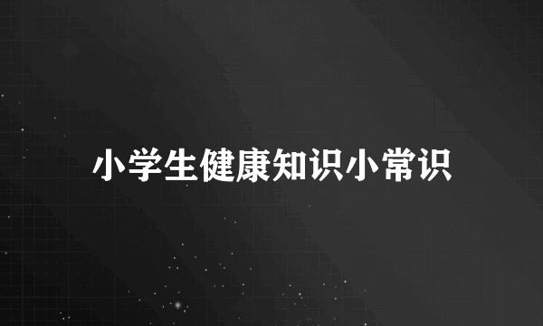 小学生健康知识小常识