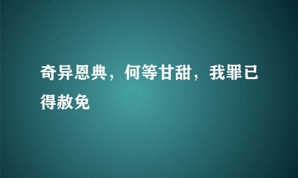 奇异恩典，何等甘甜，我罪已得赦免