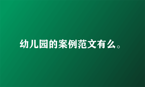 幼儿园的案例范文有么。