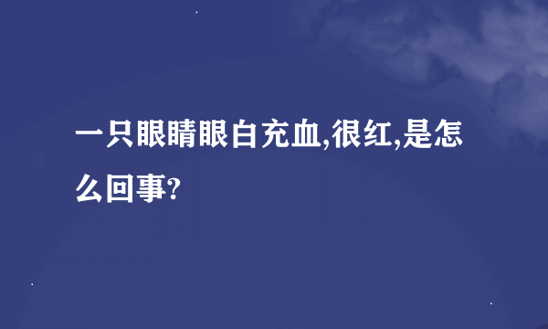 一只眼睛眼白充血,很红,是怎么回事?