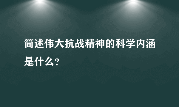 简述伟大抗战精神的科学内涵是什么？