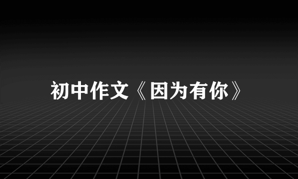 初中作文《因为有你》