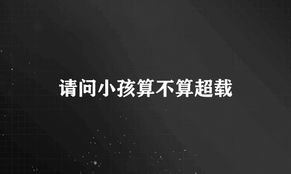 请问小孩算不算超载