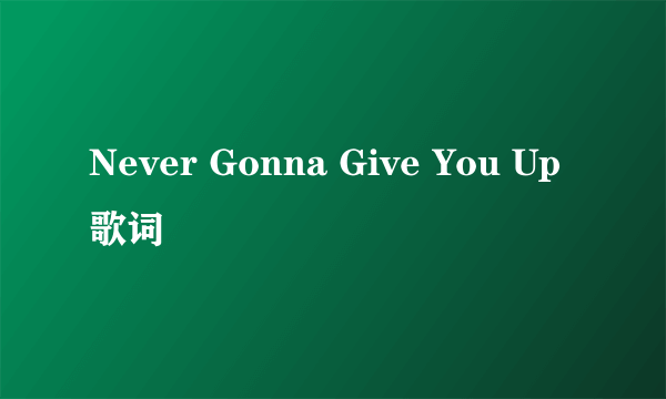 Never Gonna Give You Up 歌词