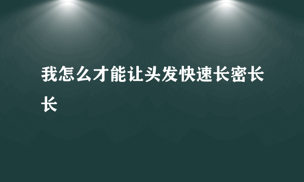 我怎么才能让头发快速长密长长