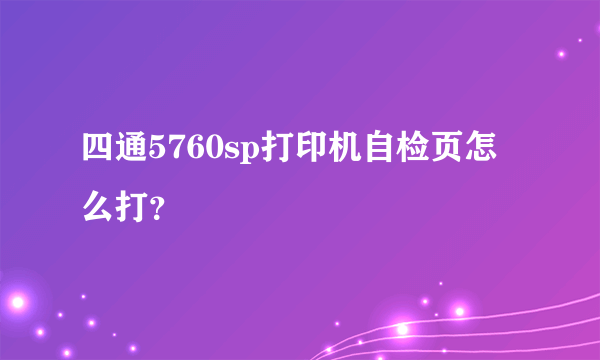 四通5760sp打印机自检页怎么打？