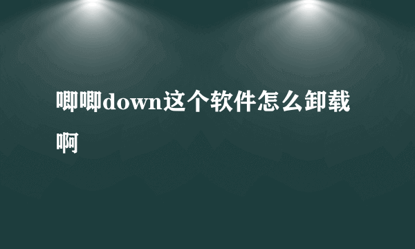 唧唧down这个软件怎么卸载啊