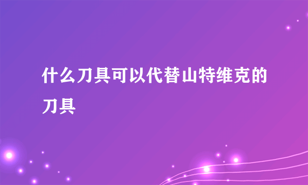 什么刀具可以代替山特维克的刀具