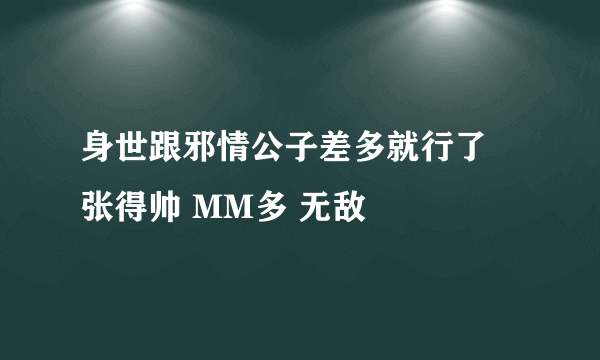 身世跟邪情公子差多就行了 张得帅 MM多 无敌