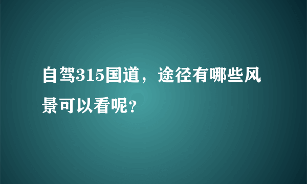 自驾315国道，途径有哪些风景可以看呢？