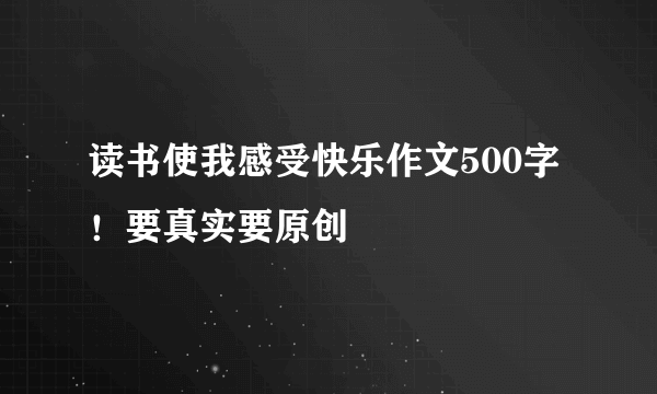 读书使我感受快乐作文500字！要真实要原创