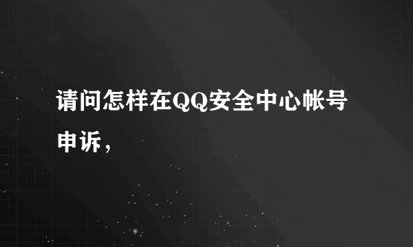 请问怎样在QQ安全中心帐号申诉，