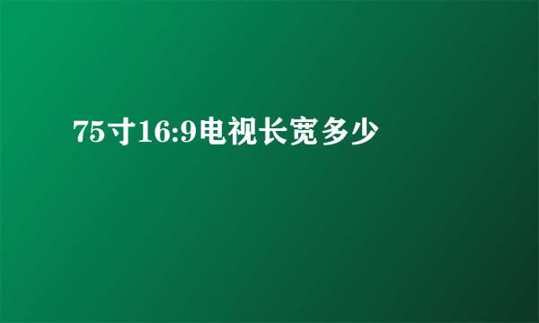 75寸16:9电视长宽多少
