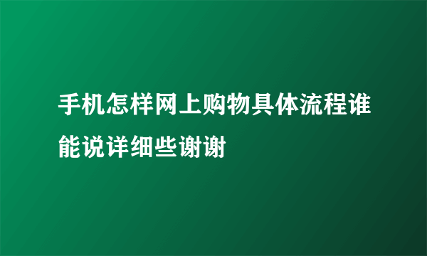 手机怎样网上购物具体流程谁能说详细些谢谢