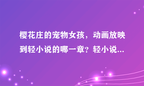 樱花庄的宠物女孩，动画放映到轻小说的哪一章？轻小说共有几章？