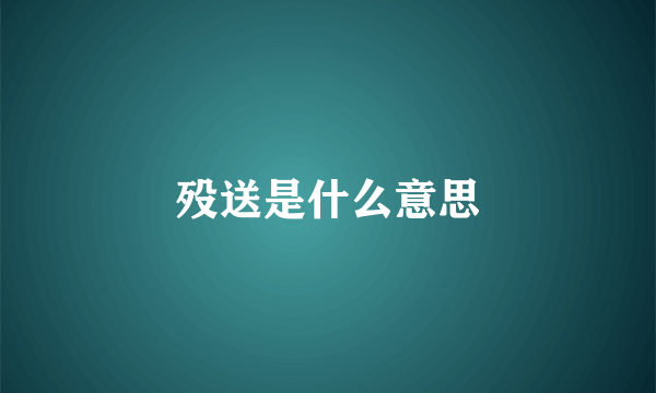 殁送是什么意思
