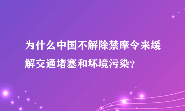 为什么中国不解除禁摩令来缓解交通堵塞和坏境污染？