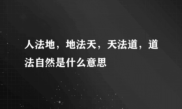 人法地，地法天，天法道，道法自然是什么意思