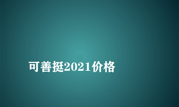 
可善挺2021价格

