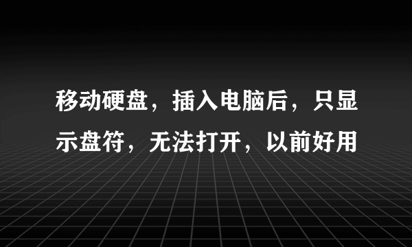 移动硬盘，插入电脑后，只显示盘符，无法打开，以前好用
