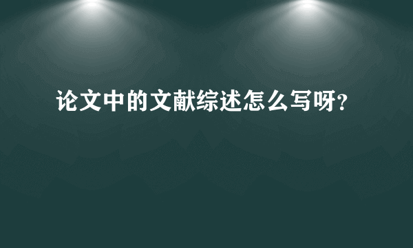 论文中的文献综述怎么写呀？