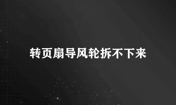 转页扇导风轮拆不下来
