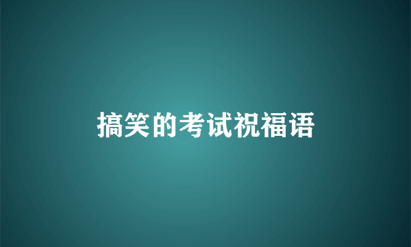 搞笑的考试祝福语