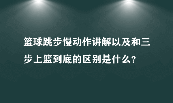 篮球跳步慢动作讲解以及和三步上篮到底的区别是什么？