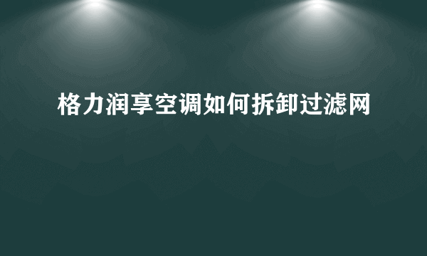 格力润享空调如何拆卸过滤网