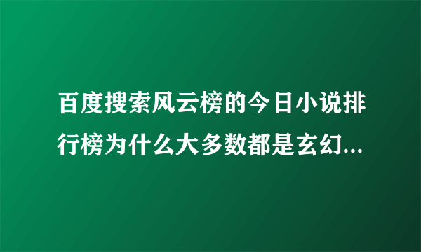 百度搜索风云榜的今日小说排行榜为什么大多数都是玄幻奇幻，修真修仙的？
