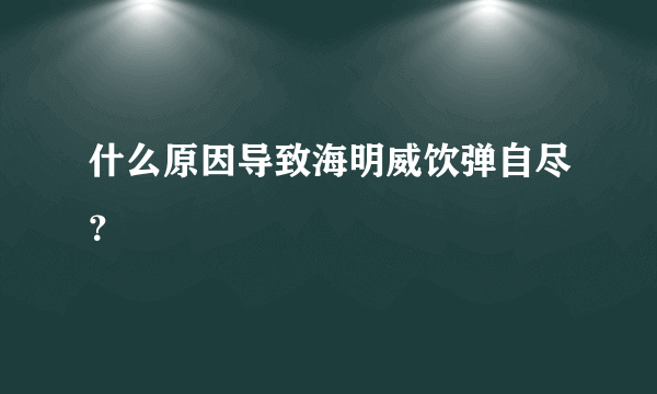 什么原因导致海明威饮弹自尽？