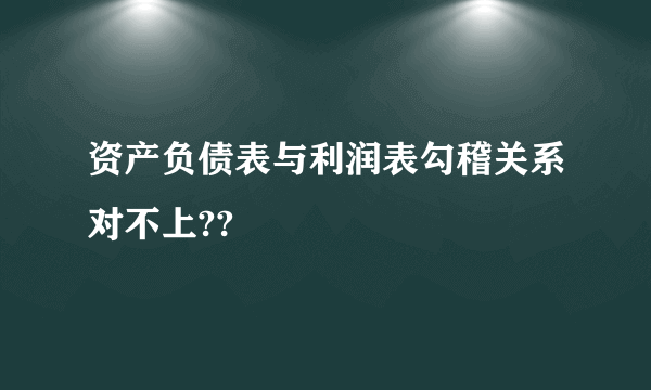 资产负债表与利润表勾稽关系对不上??