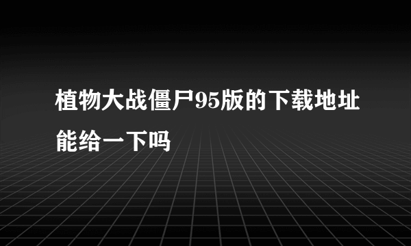 植物大战僵尸95版的下载地址能给一下吗