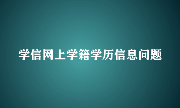 学信网上学籍学历信息问题