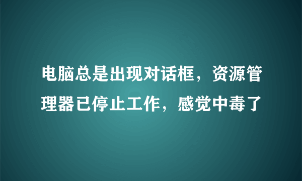 电脑总是出现对话框，资源管理器已停止工作，感觉中毒了