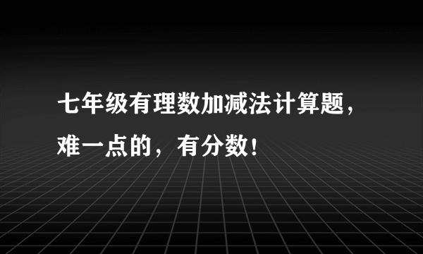 七年级有理数加减法计算题，难一点的，有分数！
