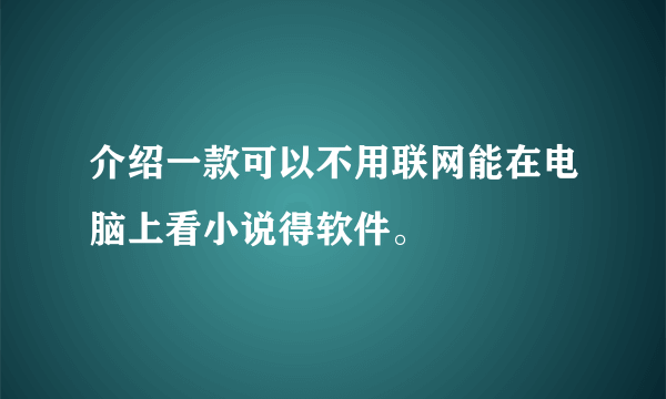 介绍一款可以不用联网能在电脑上看小说得软件。