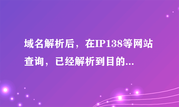 域名解析后，在IP138等网站查询，已经解析到目的IP地址，可是本机PING不同啊，是怎么回事，望高手指点，谢