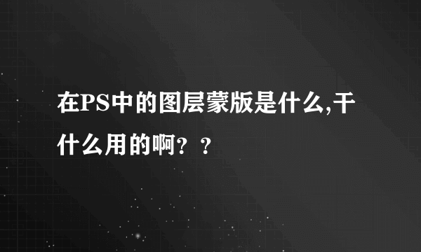 在PS中的图层蒙版是什么,干什么用的啊？？