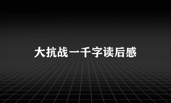 大抗战一千字读后感